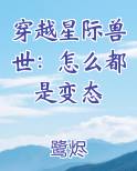 穿越星际兽世：怎么都是变态